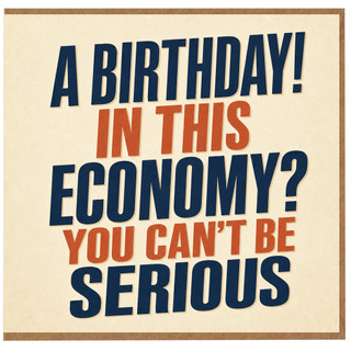 Birthday Card, A Birthday In This Economy? You Can’t Be Serious Card