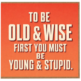 Birthday Card, To Be Old & Wise First You Must Be Young & Stupid
