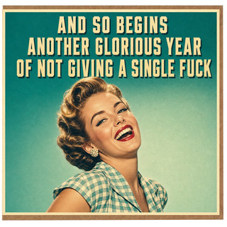 Birthday Card, And So Begins Another Glorious Year of Not Giving a Single F*ck
