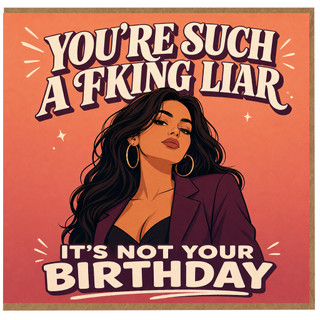Birthday Card, You're Such a F***ing Liar It's Not Your Birthday Card