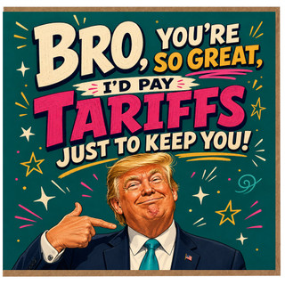 Birthday Card, You're So Great I'd Pay Tariffs Just to Keep You