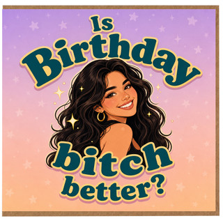 Birthday Card, Is Birthday Bitch Better?