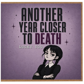 Birthday Card, Another Year Closer To Death Lucky You