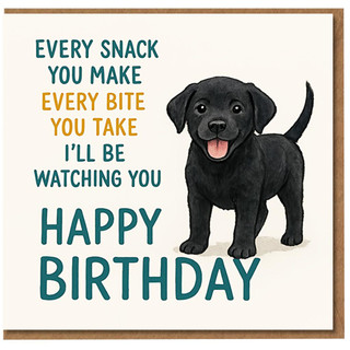 Funny Dog Birthday Card - Black Labrador Puppy Illustration - 'Every Snack You Make, Every Bite You Take, I'll Be Watching You' - For Dog Lovers, Friends, Him or Her