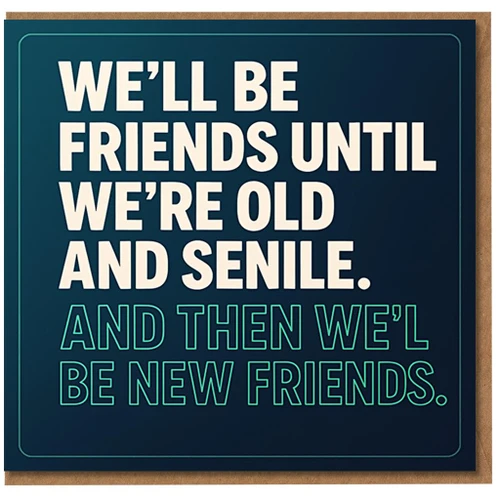 Funny Best Friend Birthday Card - We'll Be Friends Until We're Old and Senile, Then We'll Be New Friends - Humorous Friendship Card for Mate