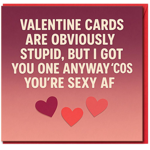 Funny Rude Valentine’s Day Card - 'Valentine Cards Are Obviously Stupid But I Got You One Anyway 'Cos You're Sexy AF' - Cheeky Romantic Card for Partner