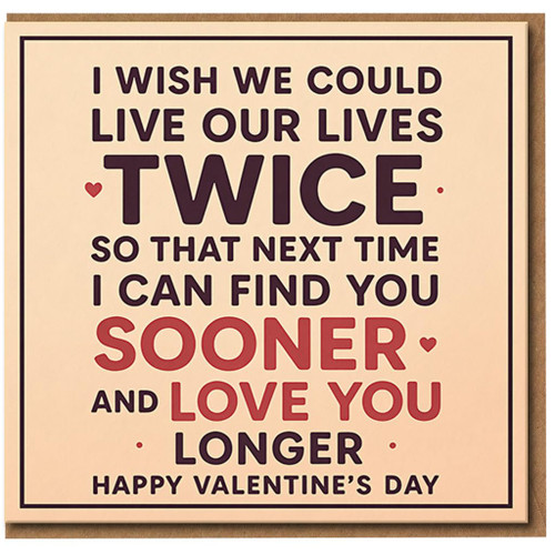 Romantic Valentine's Day Card - I Wish We Could Live Our Lives Twice, So I Can Find You Sooner and Love You Longer - Heartfelt Love/Anniversary Card for Partner, Husband, Wife, Boyfriend or Girlfriend