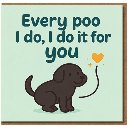 Funny Dog Love Card - Every Poo I Do, I Do It For You - Cute Puppy Humour Card for Anniversary, Valentine’s or Just Because - for Dog Lovers - Blank Inside