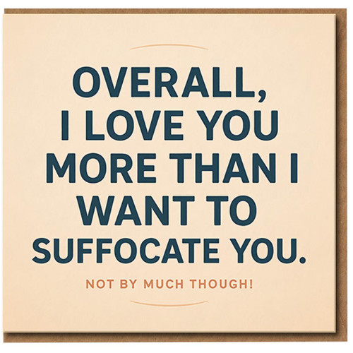 Funny Love Card for Partner - 'Overall, I Love You More Than I Want To Suffocate You. Not By Much Though!' - Anniversary/Valentine’s Day Humour Card for Boyfriend, Girlfriend, Husband or Wife
