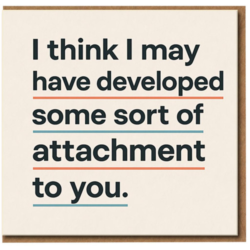 Funny Love Card for Partner - I Think I May Have Developed Some Sort of Attachment to You - Anniversary or Valentine’s Day Greeting Card