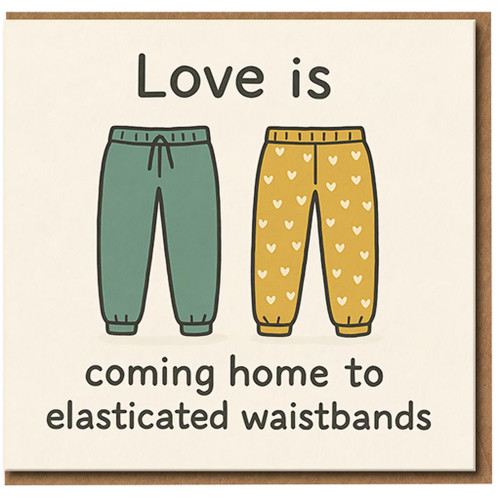 Love Is Coming Home to Elasticated Waistbands - Funny Couples Anniversary or Valentine's Day Greeting Card