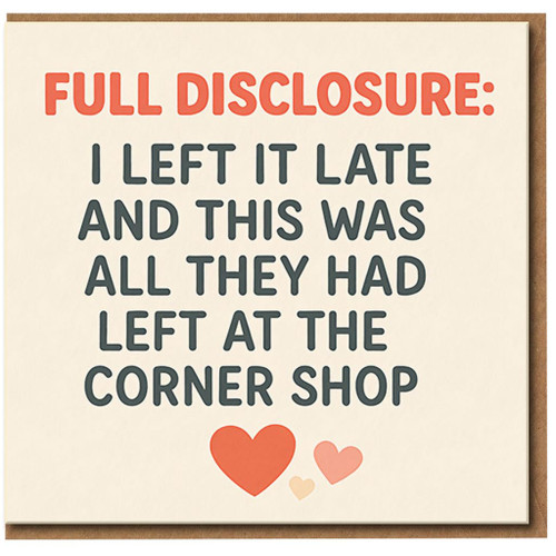 Full Disclosure Funny Birthday Card - I Left It Late and This Was All They Had Left at the Corner Shop - Humour Card for Friends, Him or Her - Blank Inside