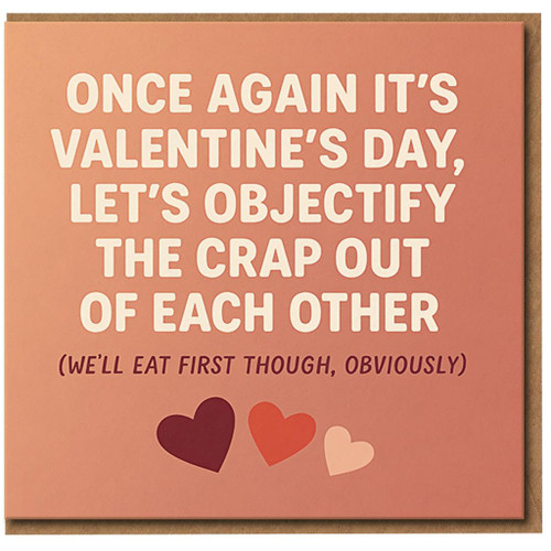 Rude Valentine’s Day Card - Once Again It’s Valentine’s Day, Let’s Objectify the Crap Out of Each Other (We’ll Eat First Though, Obviously) - Funny Adult Humour for Couples