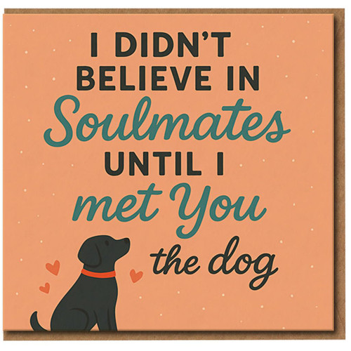 Funny Dog Soulmates Card - Love/Anniversary Card for Dog Lovers - 'I Didn't Believe in Soulmates Until' - Cute Pet Lover Greeting