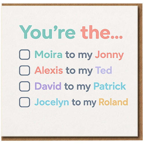 You're The... Moira to My Jonny, Alexis to My Ted, David to Patrick, Jocelyn to Roland Card - Funny Love/Anniversary Card for Partner, TV-Inspired Romantic Greeting