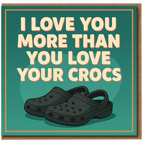 Funny Love Card - I Love You More Than You Your Crocs - Humorous Anniversary or Valentine’s Day Greeting for Partner, Boyfriend or Girlfriend