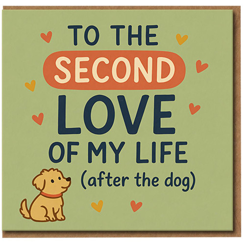 To the Second Love of My Life After the Dog Card - Funny Dog Lovers Anniversary or Valentine’s Card for Partner, Boyfriend, Girlfriend, Husband or Wife
