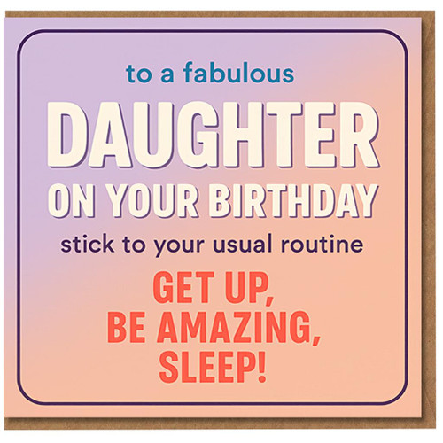 Funny Daughter Birthday Card - To a Fabulous Daughter On Your Birthday - Get Up, Be Amazing, Sleep - Humour Greeting Card for Her