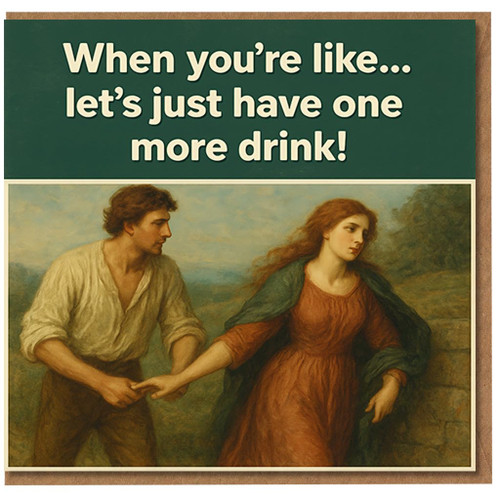 Funny Birthday Card - When You're Like 'Let's Just Have One More Drink!' - Classic Art Humour for Friend, Him or Her