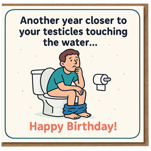 Funny Rude Birthday Card for Him - Another Year Closer to Your Testicles Touching the Water - Humour Toilet Joke - Adult Banter Greeting Card