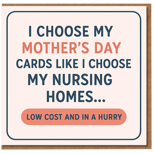 Funny Mother's Day Card for Mum - I Choose My Mother's Day Cards Like I Choose My Nursing Homes... Low Cost and in a Hurry - Cheeky Dark Humour