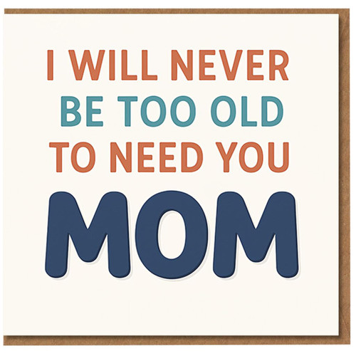 I Will Never Be Too Old To Need You Mom - Heartfelt Mother’s Day Card, Typography Design