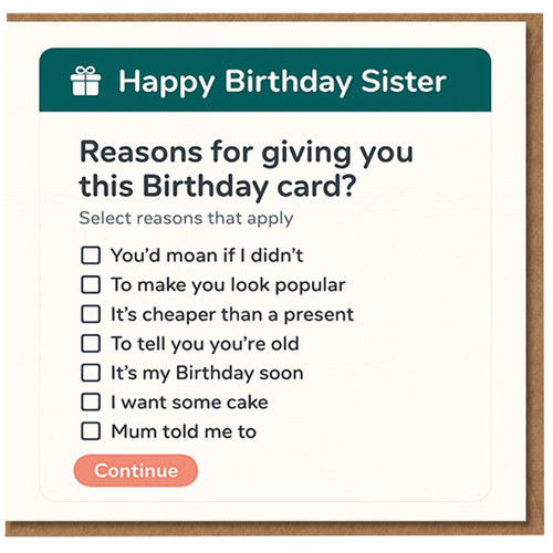 Funny Birthday Card for Sister - Tick Box Reasons Design, Cheeky Humour, 'Reasons for giving you this Birthday card?' Checklist with Continue Button Theme
