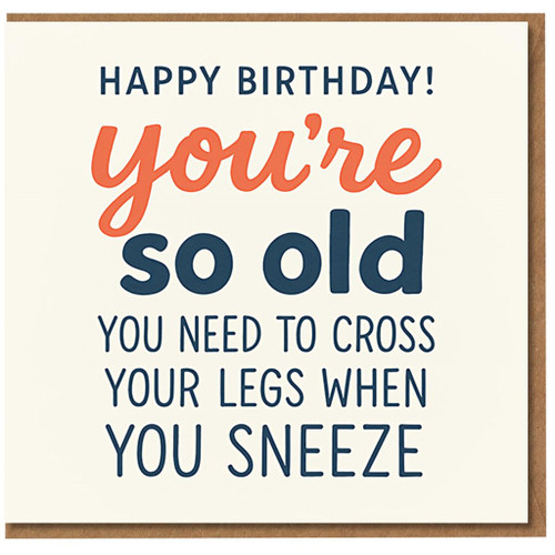Funny Birthday Card - You’re So Old You Need To Cross Your Legs When You Sneeze - Bold Typographic Humour for Friends or Family