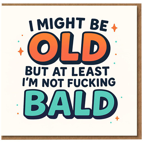 Funny Rude Birthday Card - I Might Be Old But At Least I'm Not Fucking Bald - Bright Typographic Design, Cheeky Banter for Mates