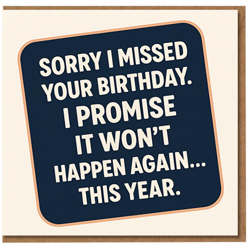 Belated Birthday Card - Funny Apology Message: 'Sorry I Missed Your Birthday. I Promise It Won’t Happen Again... This Year' - Bold Typography Humour Card for Friends or Family