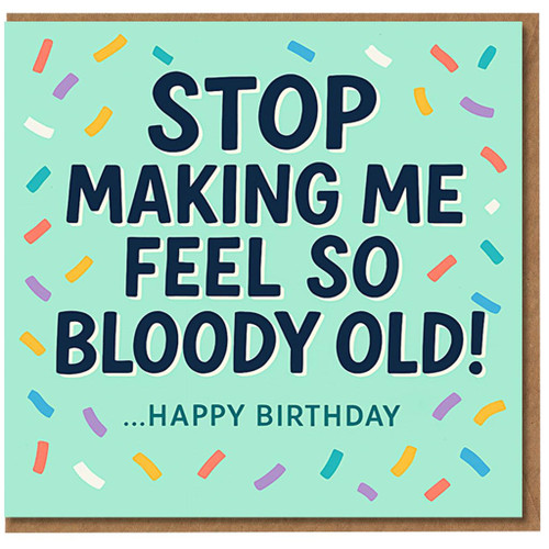 Funny Birthday Card - Stop Making Me Feel So Bloody Old! Confetti Sprinkles Design - Cheeky Humour for Friend, Brother, Sister or Colleague
