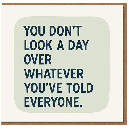 Funny Birthday Card - You Don't Look a Day Over Whatever You've Told Everyone - Humorous Age Joke for Friends, Family, Him or Her
