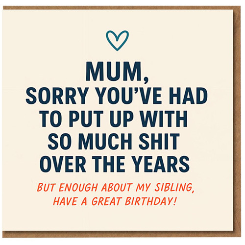 Funny Rude Mum Birthday Card - 'Sorry You've Had To Put Up With So Much Shit... Enough About My Sibling' - Bold Typographic Heart Design