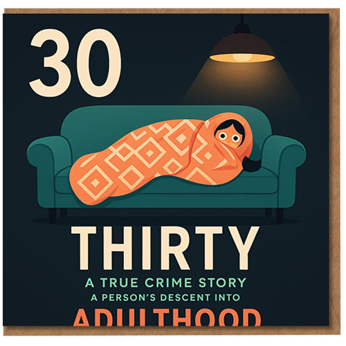 Funny 30th Birthday Card - Thirty: A True Crime Story, A Person's Descent into Adulthood - Cosy Sofa Illustration - For Him or Her, Friend