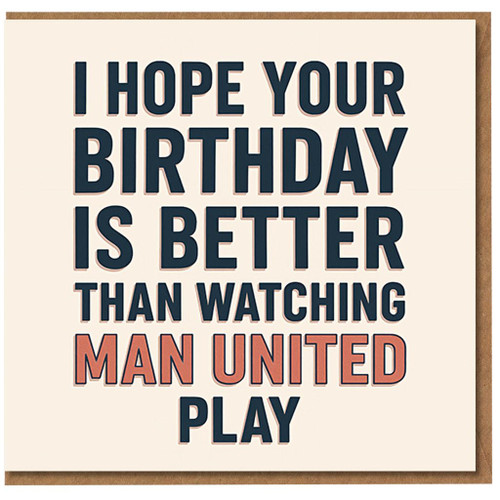 Funny Football Birthday Card - I Hope Your Birthday Is Better Than Watching Man United Play - Bold Typographic Banter for Fans and Mates