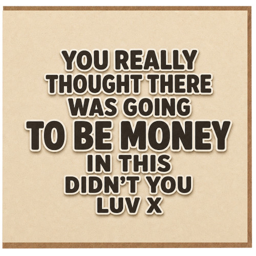 Birthday Card, You Really Thought There Was Going to Be Money in This Didn’t You Luv x Card