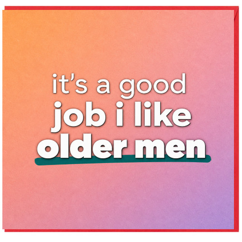 Birthday Card, It’s a Good Job I Like Older Men Card