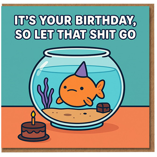 Funny Rude Birthday Card - Goldfish in Bowl with Party Hat and Cake - 'It's Your Birthday, So Let That Shit Go' - Cheeky Adult Humour
