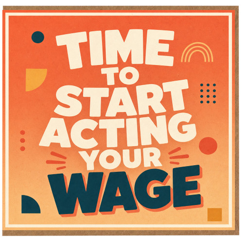 Birthday Card, Motivational Card - Time to Start Acting Your Wage Greeting Card