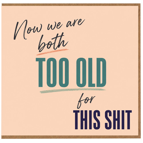 Birthday Card, Now We Are Both Too Old For This Shit Card