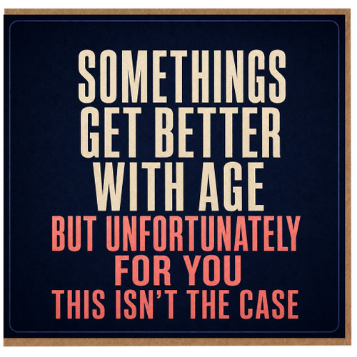 Birthday Card, Something’s Get Better With Age But Unfortunately For You This Isn’t The Case