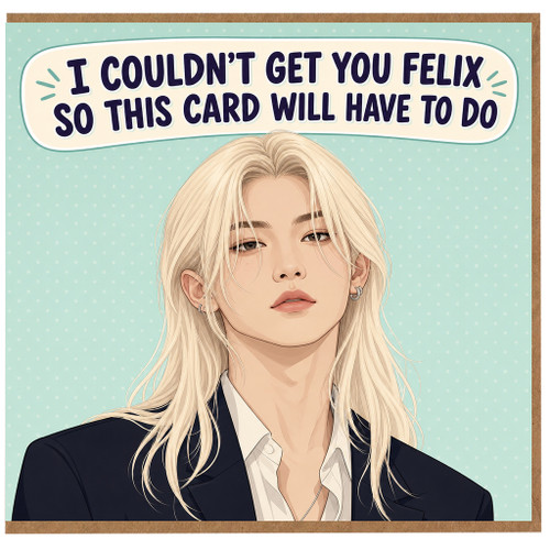 Birthday Card, I Couldn’t Get You Felix So This Card Will Have to Do
