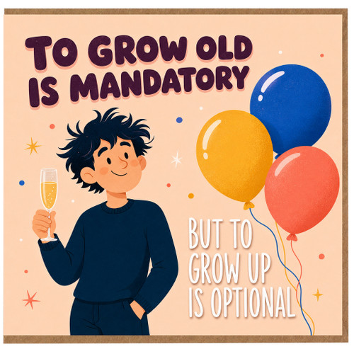 Birthday Card, To Grow Old Is Mandatory But To Grow Up Is Optional