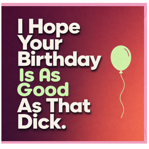 Birthday Card, I Hope Your Birthday Is As Good As That Dick