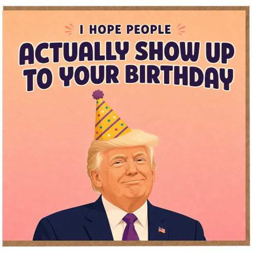 Birthday Card, Donald Trump Birthday Card, I Hope People Actually Show Up To Your Birthday