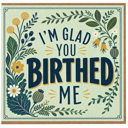 Birthday Card, I'm Glad You Birthed Me Funny Floral Card