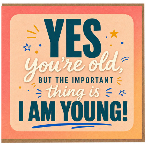 Birthday Card, Yes You're Old But The Important Thing Is I Am Young