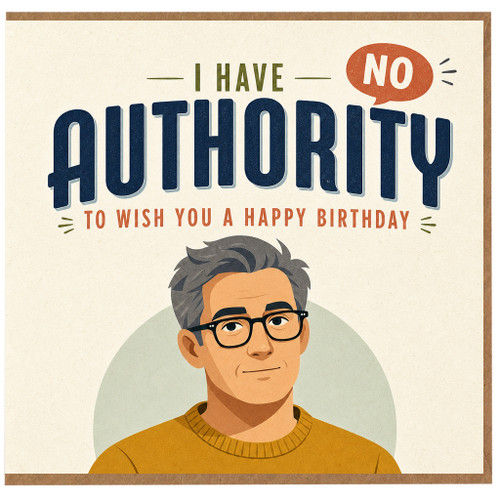 Birthday Card, I Have No Authority to Wish You a Happy Birthday, Funny Birthday Card for Him
