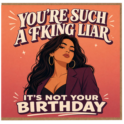 Birthday Card, You're Such a F***ing Liar It's Not Your Birthday Card