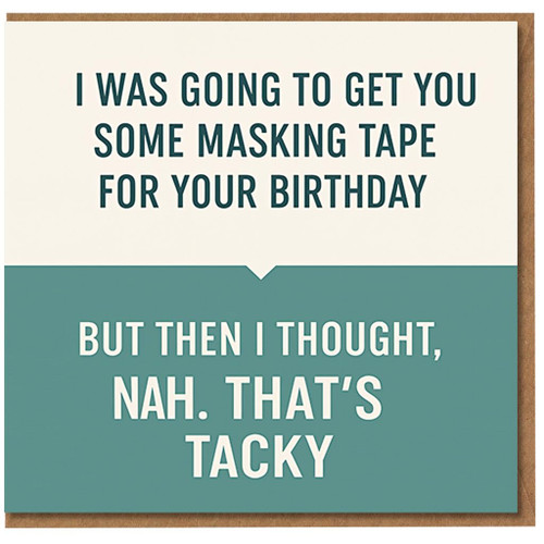 Funny Birthday Card - Masking Tape Pun - 'I Was Going To Get You Some Masking Tape For Your Birthday, But Then I Thought, Nah. That’s Tacky' - Humorous Wordplay for Friends, Him or Her